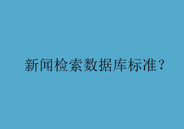 為您解析新聞檢索數(shù)據(jù)庫的準(zhǔn)入標(biāo)準(zhǔn)